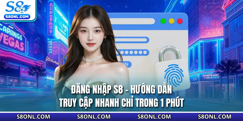 Đăng Nhập S8 - Hướng Dẫn Truy Cập Nhanh Chỉ Trong 1 Phút