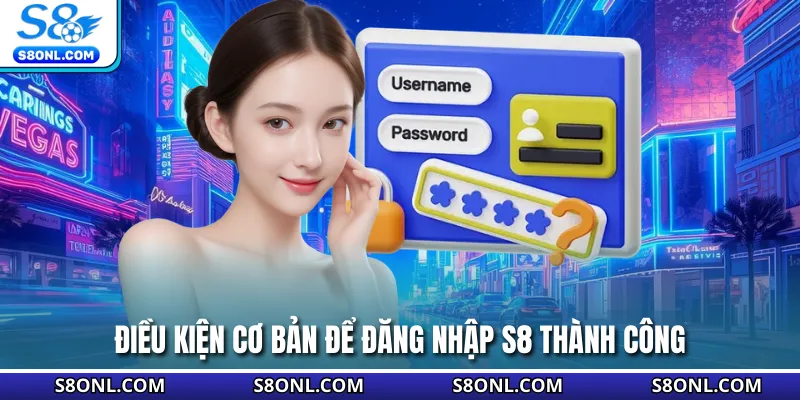 Điều kiện cơ bản để đăng nhập S8 thành công