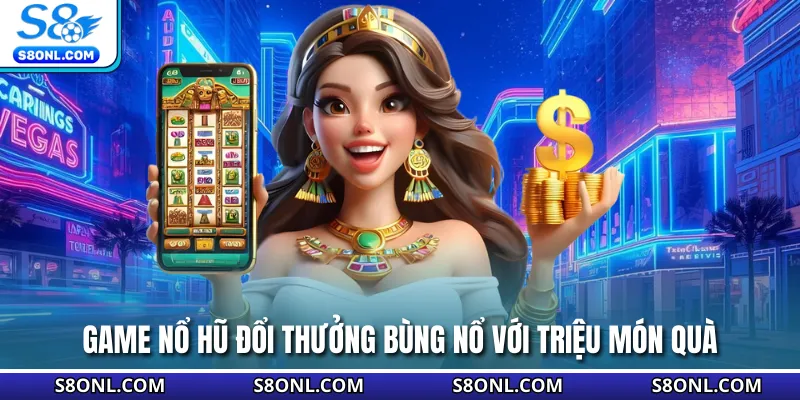 Game nổ hũ đổi thưởng bùng nổ với triệu món quà