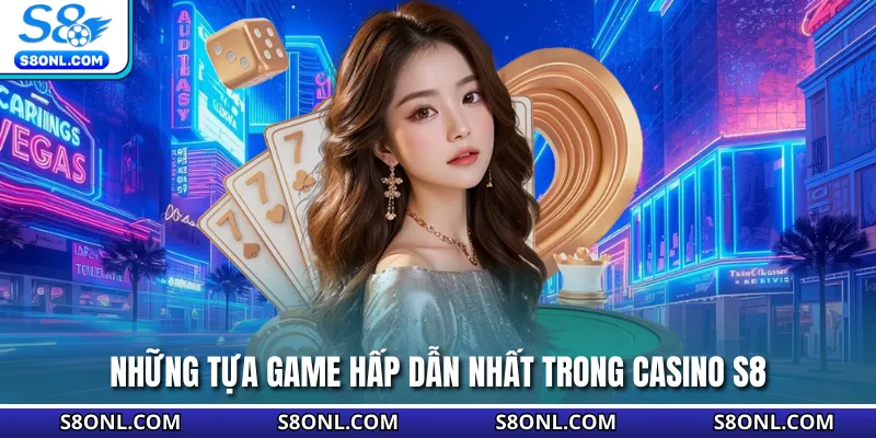 Những tựa game hấp dẫn nhất trong casino S8