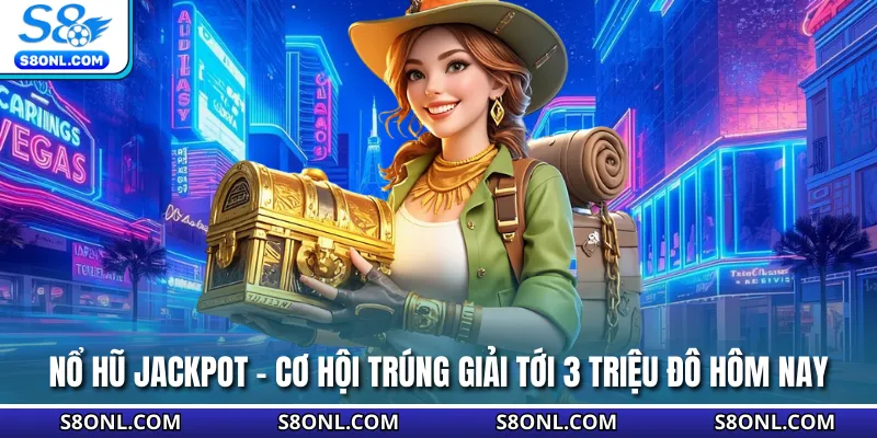 Nổ Hũ Jackpot - Cơ Hội Trúng Giải Tới 3 Triệu Đô Hôm Nay