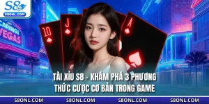 Tài Xỉu S8 - Khám Phá 3 Phương Thức Cược Cơ Bản Trong Game